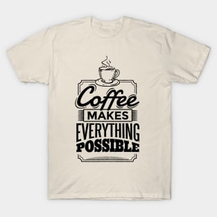 Coffee makes everything possible T-Shirt